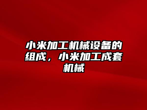 小米加工機械設(shè)備的組成，小米加工成套機械