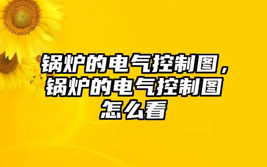 鍋爐的電氣控制圖，鍋爐的電氣控制圖怎么看