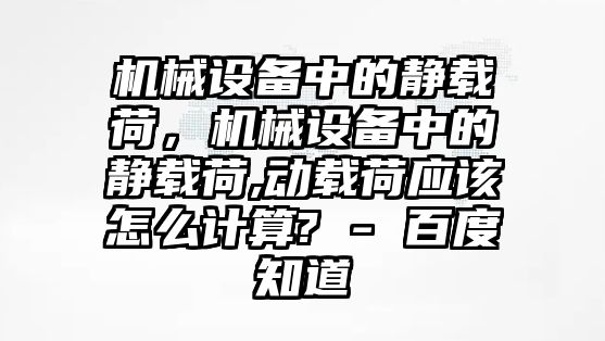 機(jī)械設(shè)備中的靜載荷，機(jī)械設(shè)備中的靜載荷,動載荷應(yīng)該怎么計算? - 百度知道