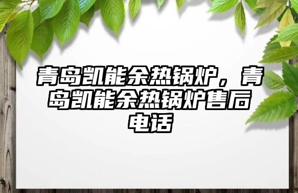 青島凱能余熱鍋爐，青島凱能余熱鍋爐售后電話