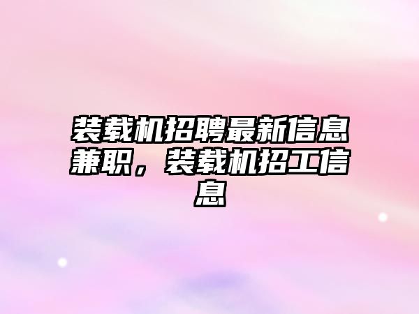 裝載機招聘最新信息兼職，裝載機招工信息