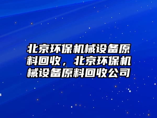 北京環(huán)保機(jī)械設(shè)備原料回收，北京環(huán)保機(jī)械設(shè)備原料回收公司