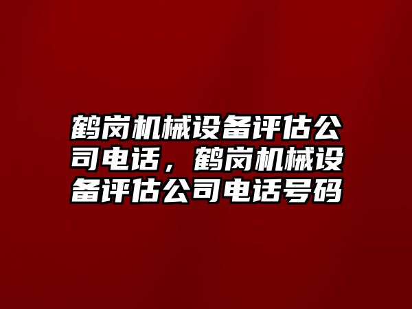 鶴崗機(jī)械設(shè)備評估公司電話，鶴崗機(jī)械設(shè)備評估公司電話號(hào)碼