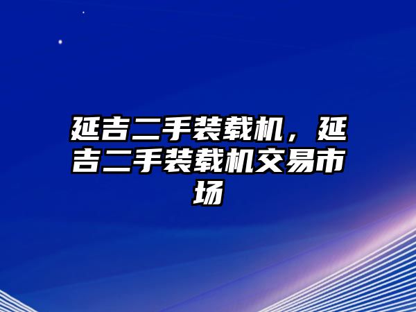 延吉二手裝載機，延吉二手裝載機交易市場