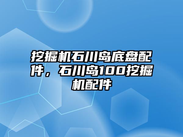 挖掘機石川島底盤配件，石川島100挖掘機配件