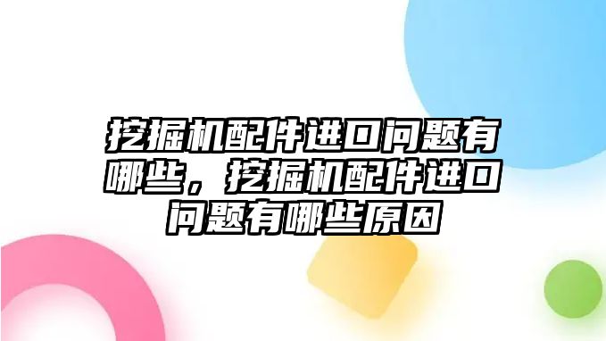 挖掘機(jī)配件進(jìn)口問(wèn)題有哪些，挖掘機(jī)配件進(jìn)口問(wèn)題有哪些原因