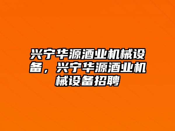 興寧華源酒業(yè)機(jī)械設(shè)備，興寧華源酒業(yè)機(jī)械設(shè)備招聘