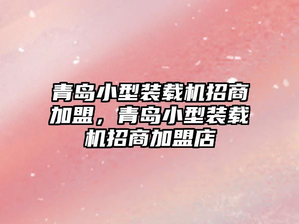 青島小型裝載機招商加盟，青島小型裝載機招商加盟店