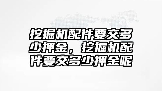 挖掘機(jī)配件要交多少押金，挖掘機(jī)配件要交多少押金呢