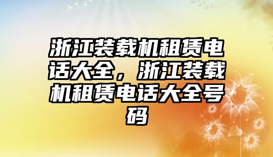 浙江裝載機租賃電話大全，浙江裝載機租賃電話大全號碼