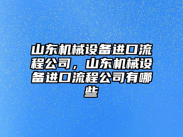 山東機械設(shè)備進口流程公司，山東機械設(shè)備進口流程公司有哪些