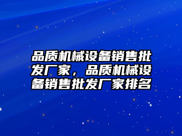 品質機械設備銷售批發(fā)廠家，品質機械設備銷售批發(fā)廠家排名