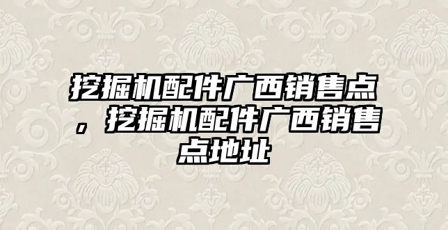 挖掘機配件廣西銷售點，挖掘機配件廣西銷售點地址