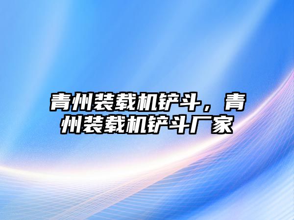 青州裝載機鏟斗，青州裝載機鏟斗廠家