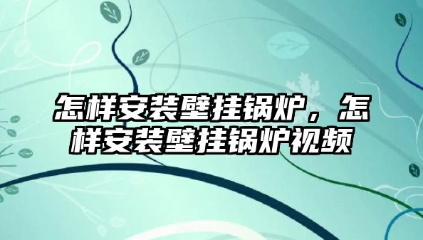 怎樣安裝壁掛鍋爐，怎樣安裝壁掛鍋爐視頻