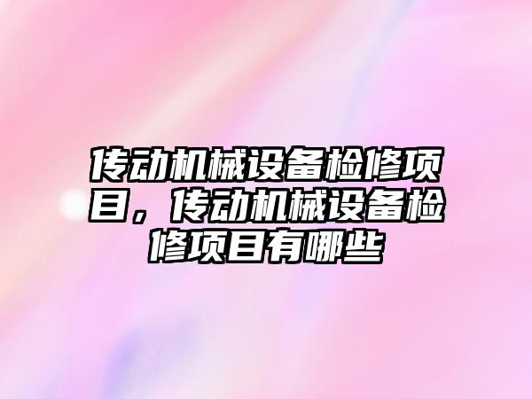 傳動機械設(shè)備檢修項目，傳動機械設(shè)備檢修項目有哪些