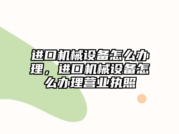 進(jìn)口機(jī)械設(shè)備怎么辦理，進(jìn)口機(jī)械設(shè)備怎么辦理營業(yè)執(zhí)照