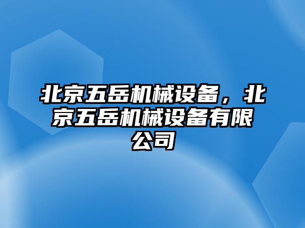 北京五岳機(jī)械設(shè)備，北京五岳機(jī)械設(shè)備有限公司