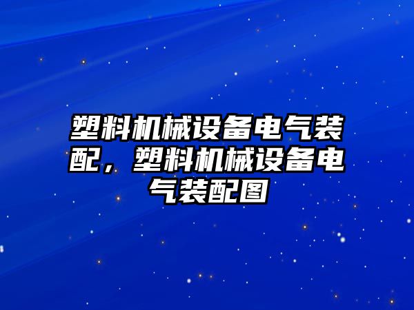 塑料機(jī)械設(shè)備電氣裝配，塑料機(jī)械設(shè)備電氣裝配圖