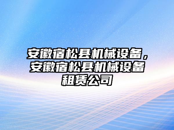 安徽宿松縣機械設(shè)備，安徽宿松縣機械設(shè)備租賃公司