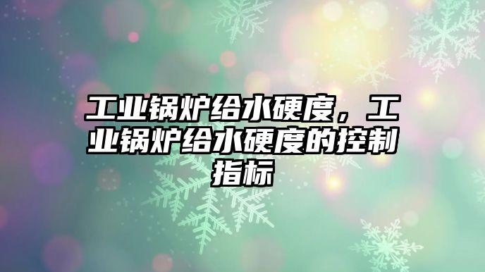 工業(yè)鍋爐給水硬度，工業(yè)鍋爐給水硬度的控制指標(biāo)