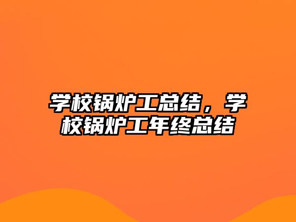 學校鍋爐工總結，學校鍋爐工年終總結