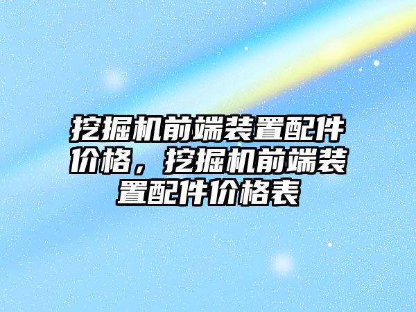 挖掘機(jī)前端裝置配件價(jià)格，挖掘機(jī)前端裝置配件價(jià)格表