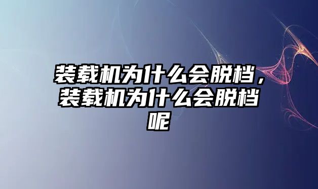 裝載機(jī)為什么會(huì)脫檔，裝載機(jī)為什么會(huì)脫檔呢