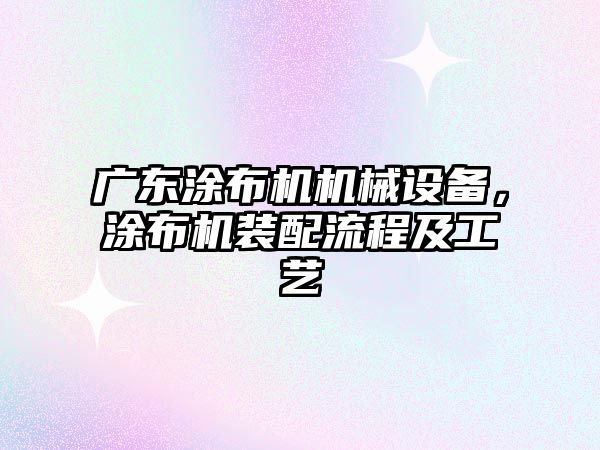 廣東涂布機機械設(shè)備，涂布機裝配流程及工藝