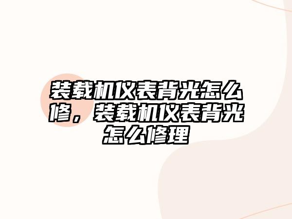 裝載機儀表背光怎么修，裝載機儀表背光怎么修理