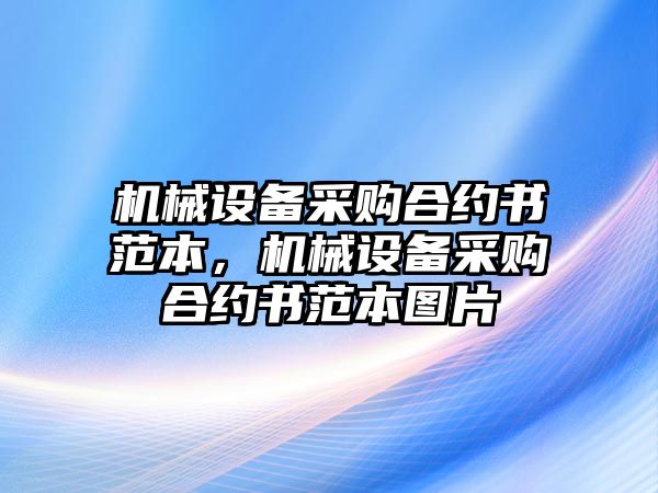 機(jī)械設(shè)備采購合約書范本，機(jī)械設(shè)備采購合約書范本圖片