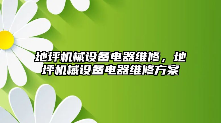 地坪機(jī)械設(shè)備電器維修，地坪機(jī)械設(shè)備電器維修方案