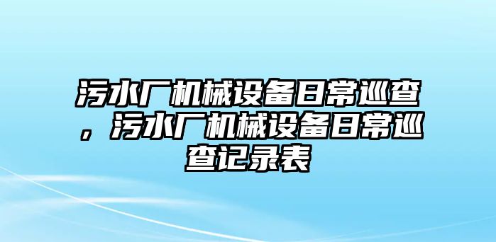 污水廠機(jī)械設(shè)備日常巡查，污水廠機(jī)械設(shè)備日常巡查記錄表