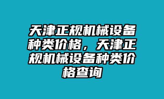 天津正規(guī)機(jī)械設(shè)備種類價(jià)格，天津正規(guī)機(jī)械設(shè)備種類價(jià)格查詢