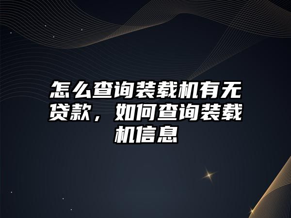 怎么查詢裝載機有無貸款，如何查詢裝載機信息