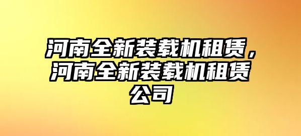 河南全新裝載機(jī)租賃，河南全新裝載機(jī)租賃公司