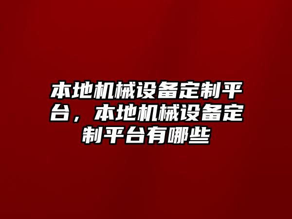 本地機械設備定制平臺，本地機械設備定制平臺有哪些