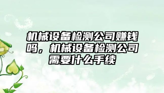 機械設(shè)備檢測公司賺錢嗎，機械設(shè)備檢測公司需要什么手續(xù)