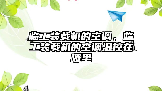 臨工裝載機(jī)的空調(diào)，臨工裝載機(jī)的空調(diào)溫控在哪里