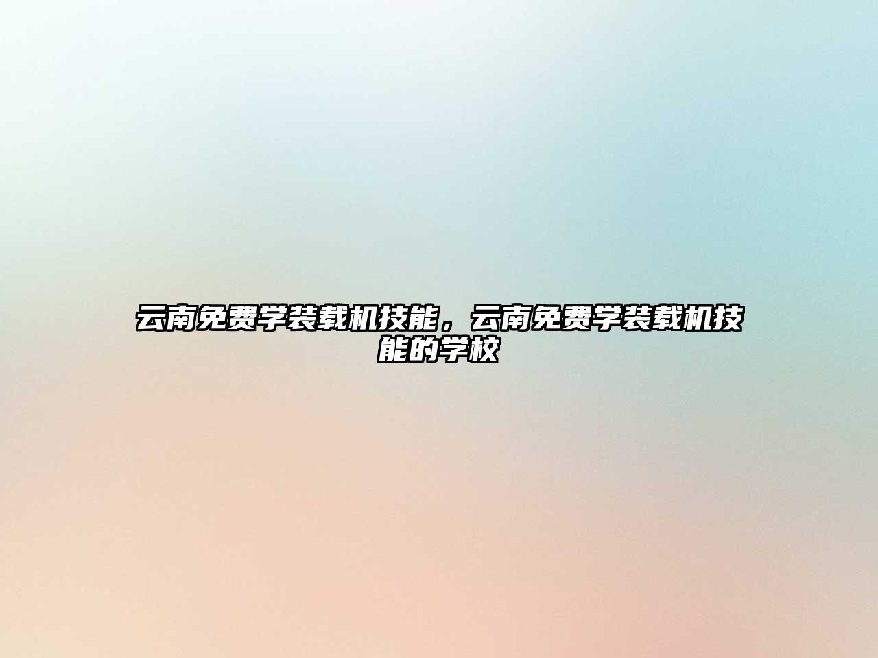 云南免費(fèi)學(xué)裝載機(jī)技能，云南免費(fèi)學(xué)裝載機(jī)技能的學(xué)校