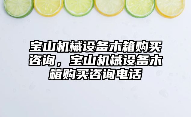 寶山機械設備木箱購買咨詢，寶山機械設備木箱購買咨詢電話