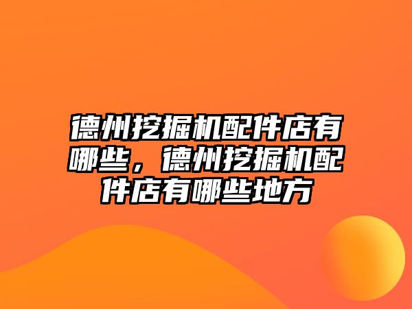 德州挖掘機配件店有哪些，德州挖掘機配件店有哪些地方