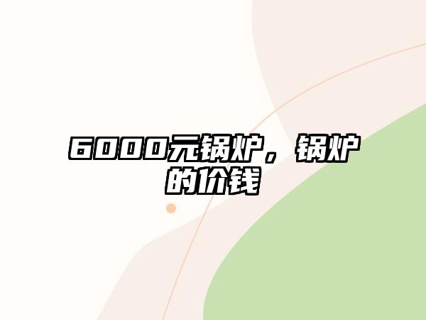 6000元鍋爐，鍋爐的價錢