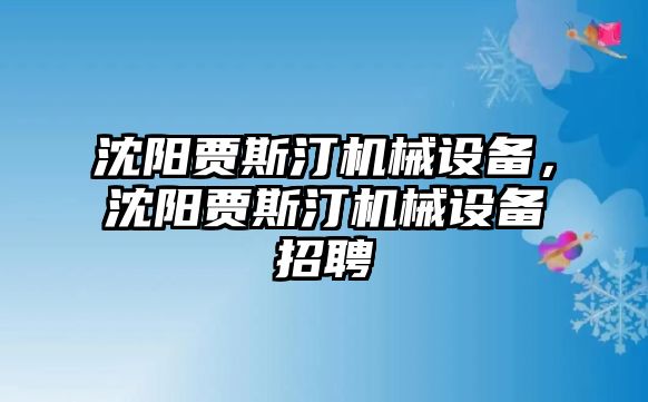 沈陽(yáng)賈斯汀機(jī)械設(shè)備，沈陽(yáng)賈斯汀機(jī)械設(shè)備招聘