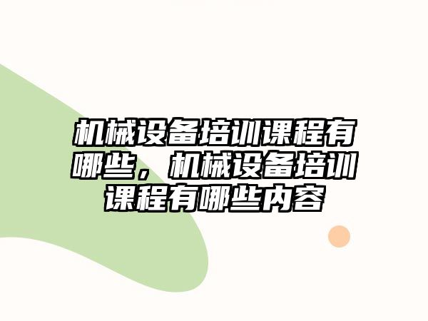 機(jī)械設(shè)備培訓(xùn)課程有哪些，機(jī)械設(shè)備培訓(xùn)課程有哪些內(nèi)容