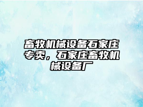 畜牧機械設(shè)備石家莊專賣，石家莊畜牧機械設(shè)備廠