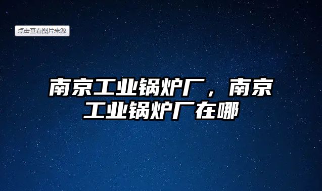 南京工業(yè)鍋爐廠，南京工業(yè)鍋爐廠在哪