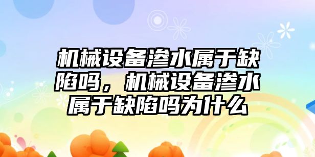 機(jī)械設(shè)備滲水屬于缺陷嗎，機(jī)械設(shè)備滲水屬于缺陷嗎為什么