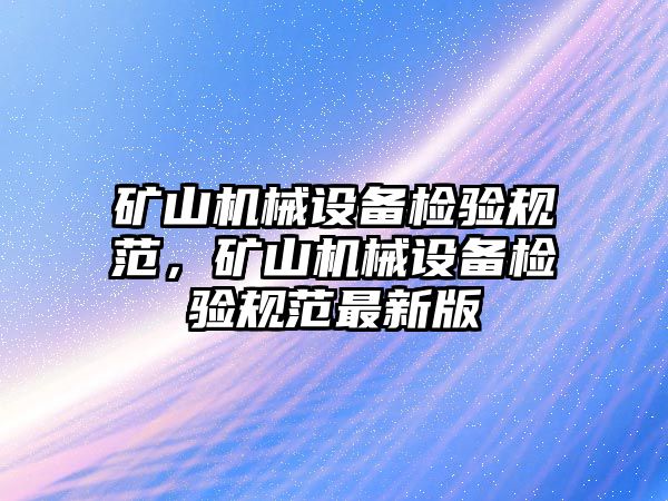 礦山機械設(shè)備檢驗規(guī)范，礦山機械設(shè)備檢驗規(guī)范最新版