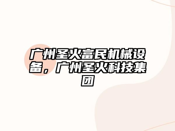 廣州圣火富民機(jī)械設(shè)備，廣州圣火科技集團(tuán)